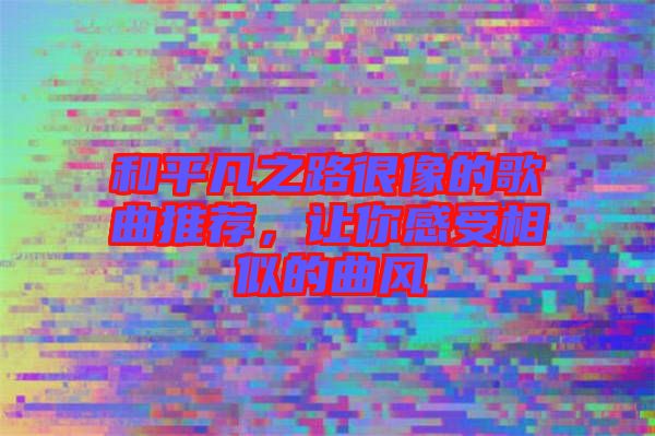 和平凡之路很像的歌曲推薦，讓你感受相似的曲風