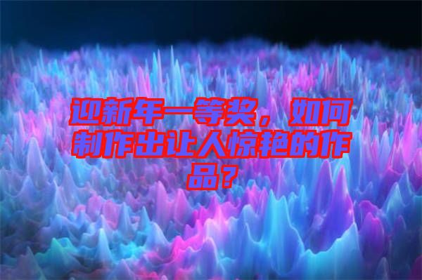 迎新年一等獎，如何制作出讓人驚艷的作品？