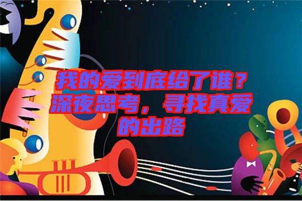 我的愛(ài)到底給了誰(shuí)？深夜思考，尋找真愛(ài)的出路
