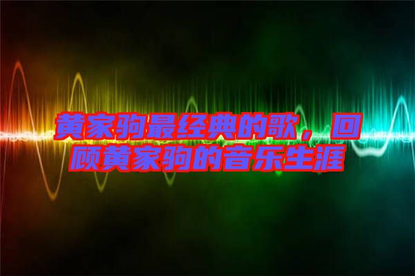 黃家駒最經典的歌，回顧黃家駒的音樂生涯