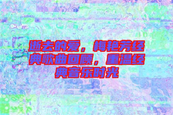 逝去的愛，梅艷芳經(jīng)典歌曲回顧，重溫經(jīng)典音樂時光