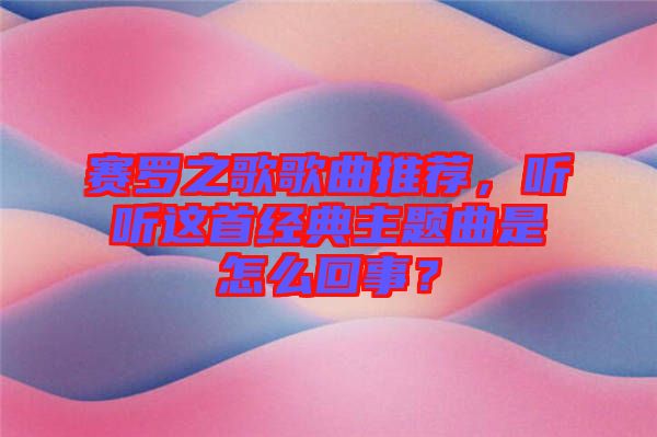賽羅之歌歌曲推薦，聽聽這首經典主題曲是怎么回事？