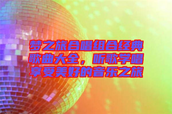 夢(mèng)之旅合唱組合經(jīng)典歌曲大全，聽(tīng)歌學(xué)唱享受美好的音樂(lè)之旅