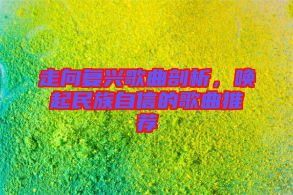 走向復興歌曲剖析，喚起民族自信的歌曲推薦