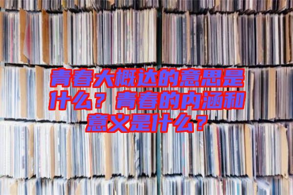 青春大概達的意思是什么？青春的內(nèi)涵和意義是什么？