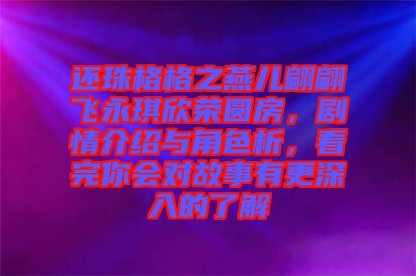 還珠格格之燕兒翩翩飛永琪欣榮圓房，劇情介紹與角色析，看完你會對故事有更深入的了解