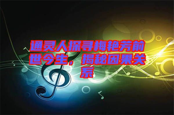 通靈人探尋梅艷芳前世今生，揭秘因果關系