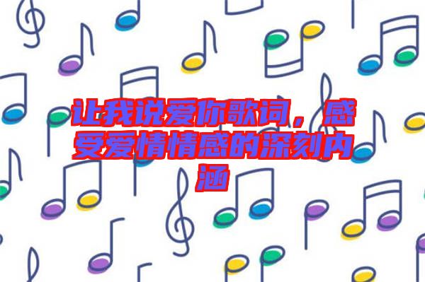讓我說愛你歌詞，感受愛情情感的深刻內(nèi)涵