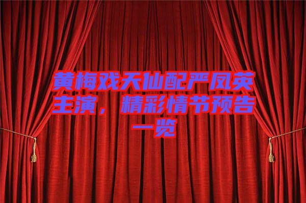黃梅戲天仙配嚴鳳英主演，精彩情節(jié)預告一覽