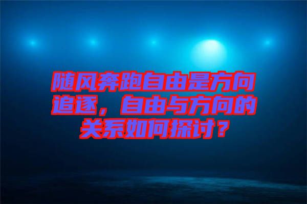 隨風奔跑自由是方向追逐，自由與方向的關(guān)系如何探討？