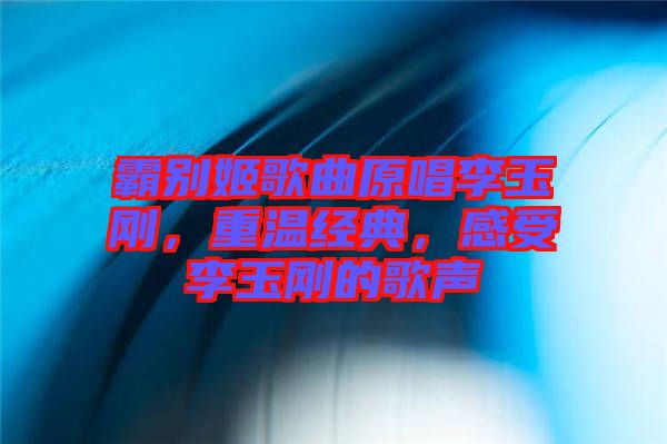 霸別姬歌曲原唱李玉剛，重溫經(jīng)典，感受李玉剛的歌聲