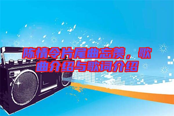 陳情令片尾曲忘羨，歌曲介紹與歌詞介紹