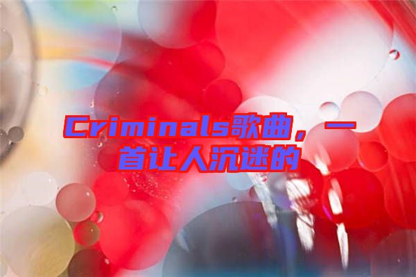 Criminals歌曲，一首讓人沉迷的
