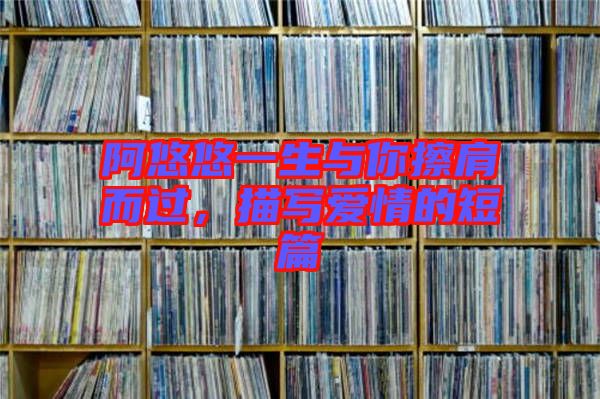 阿悠悠一生與你擦肩而過(guò)，描寫愛(ài)情的短篇