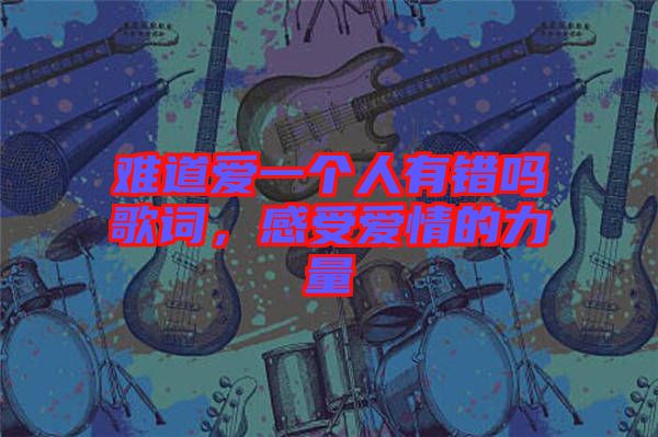 難道愛一個人有錯嗎歌詞，感受愛情的力量