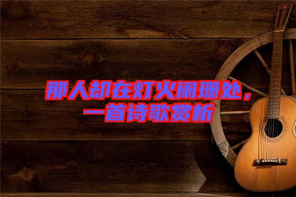 那人卻在燈火闌珊處，一首詩(shī)歌賞析