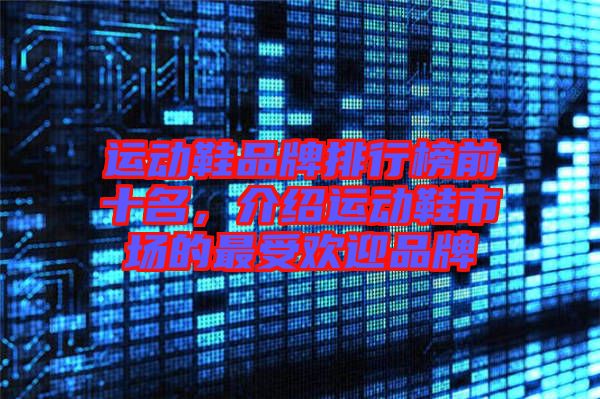 運動鞋品牌排行榜前十名，介紹運動鞋市場的最受歡迎品牌