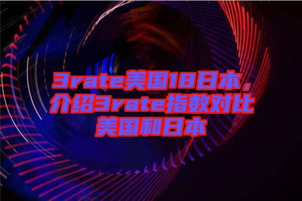 3rate美國18日本，介紹3rate指數對比美國和日本