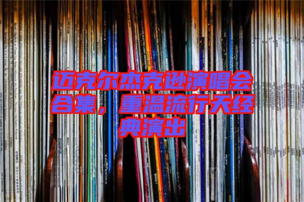 邁克爾杰克遜演唱會合集，重溫流行天經典演出