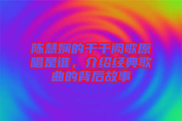 陳慧嫻的千千闕歌原唱是誰，介紹經典歌曲的背后故事