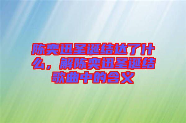 陳奕迅圣誕結達了什么，解陳奕迅圣誕結歌曲中的含義