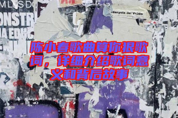 陳小春歌曲算你狠歌詞，詳細介紹歌詞意義和背后故事