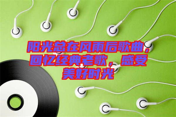 陽光總在風雨后歌曲，回憶經典老歌，感受美好時光
