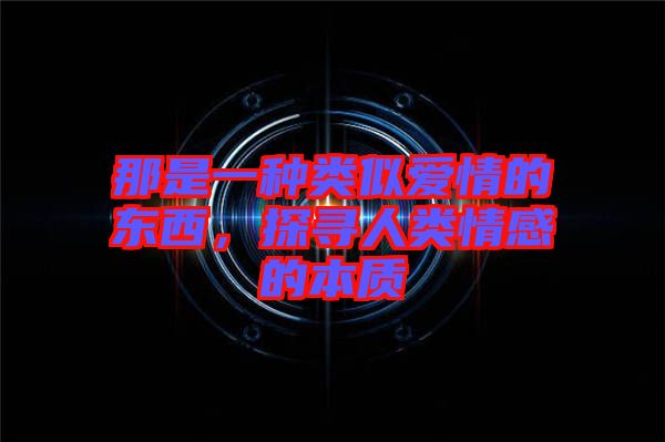那是一種類似愛情的東西，探尋人類情感的本質