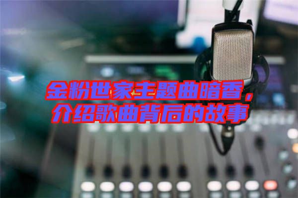 金粉世家主題曲暗香，介紹歌曲背后的故事