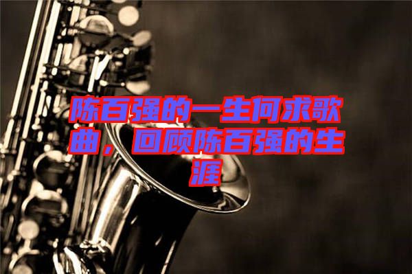 陳百強的一生何求歌曲，回顧陳百強的生涯